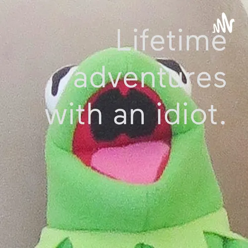 Lifetime adventures with an idiot.