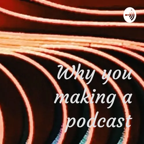 Why you making a podcast