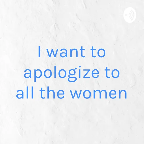 I want to apologize to all the women