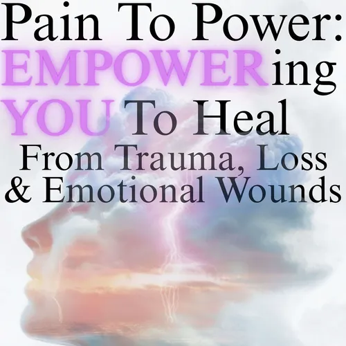 Pain To Power: Empowering You To Heal From Trauma, Loss & Emotional Wounds