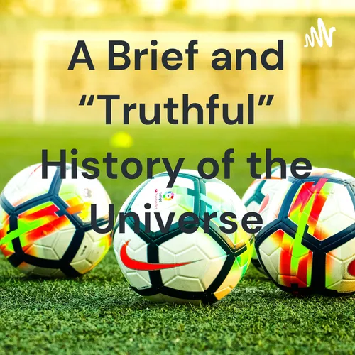 A Brief and “Truthful” History of the Universe