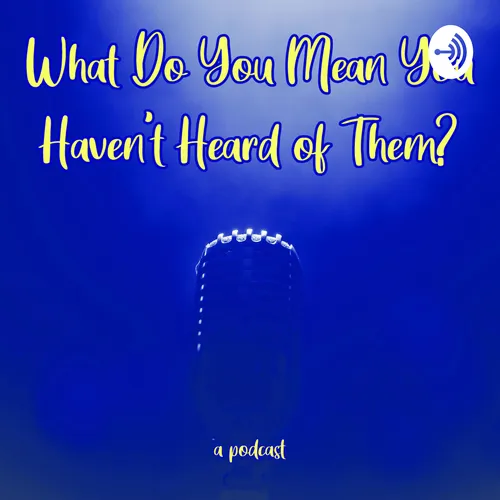 What Do You Mean You Haven't Heard of Them?
