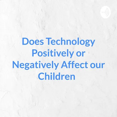 Does Technology Positively or Negatively Affect our Children