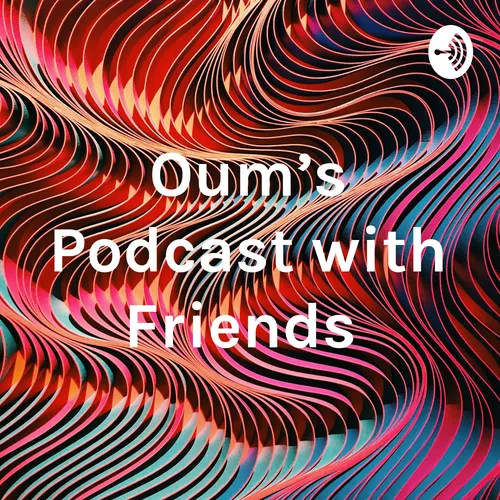 Oum’s Podcast with Friends