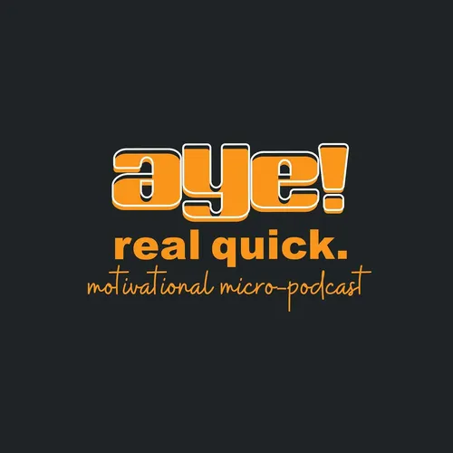 Aye! Real Quick: Motivational Micro-Podcast