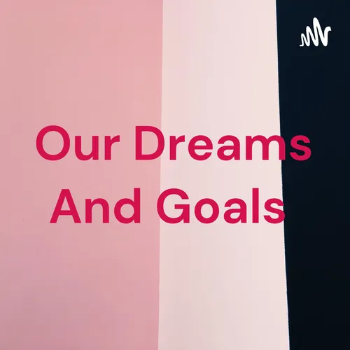 Our Dreams And Goals