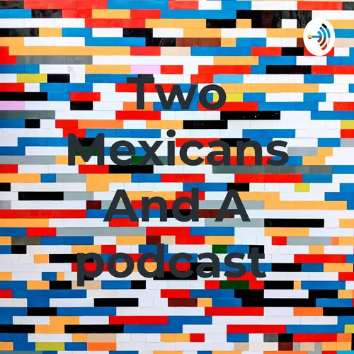 Two Mexicans And A podcast