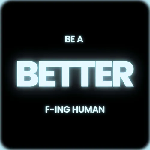 Be a Better F-ing Human